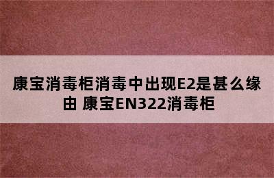 康宝消毒柜消毒中出现E2是甚么缘由 康宝EN322消毒柜